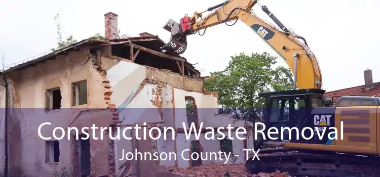 Construction Waste Removal Johnson County - TX