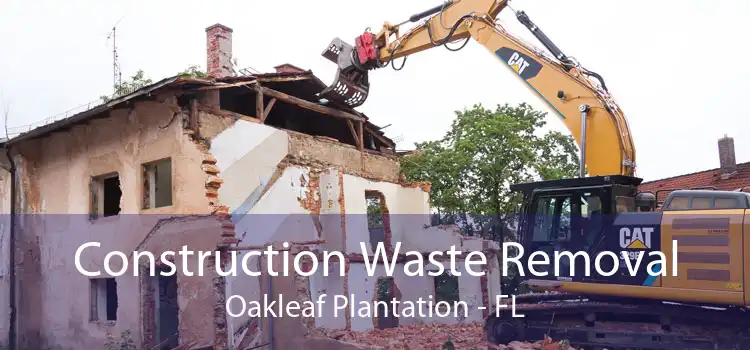 Construction Waste Removal Oakleaf Plantation - FL