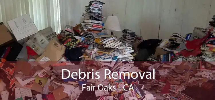Debris Removal Fair Oaks - CA