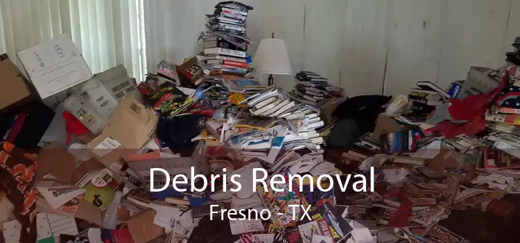 Debris Removal Fresno - TX